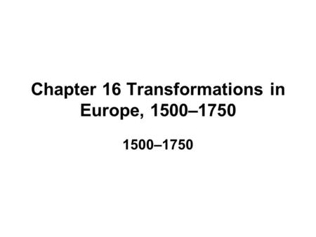 Chapter 16 Transformations in Europe, 1500–1750 1500–1750.