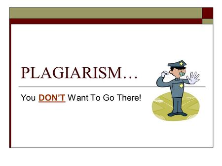 PLAGIARISM… You DON’T Want To Go There!. What it is:  Dictionary.com defines plagiarism as: “the unauthorized use or close imitation of the language.