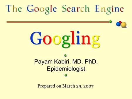 Prepared on March 29, 2007 Payam Kabiri, MD. PhD. Epidemiologist GooglingGooglingGooglingGoogling.