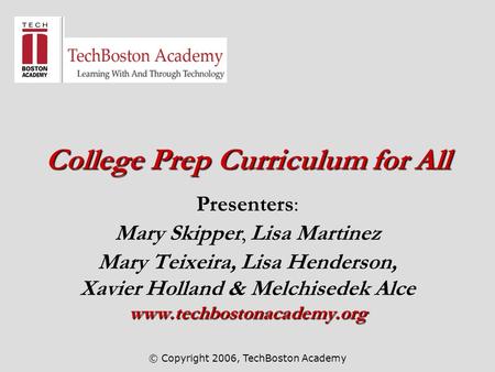 © Copyright 2006, TechBoston Academy College Prep Curriculum for All Presenters: Mary Skipper, Lisa Martinez Mary Teixeira, Lisa Henderson, Xavier Holland.