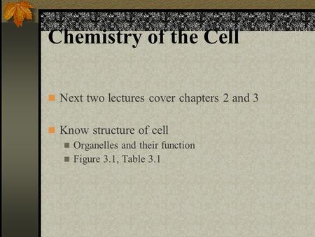 Chemistry of the Cell Next two lectures cover chapters 2 and 3 Know structure of cell Organelles and their function Figure 3.1, Table 3.1.
