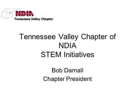 Tennessee Valley Chapter Tennessee Valley Chapter of NDIA STEM Initiatives Bob Darnall Chapter President.