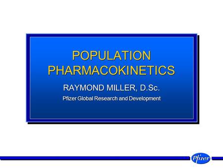 POPULATION PHARMACOKINETICS RAYMOND MILLER, D.Sc. Pfizer Global Research and Development RAYMOND MILLER, D.Sc. Pfizer Global Research and Development.