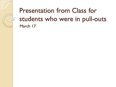 Presentation from Class for students who were in pull-outs March 17.