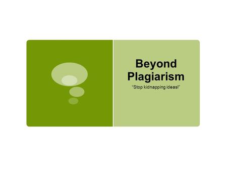 Beyond Plagiarism “Stop kidnapping ideas!”. What is it? pla·gia·rize verb \ ˈ plā-j ə - ˌ rīz also -jē- ə -\ : to use the words or ideas of another person.