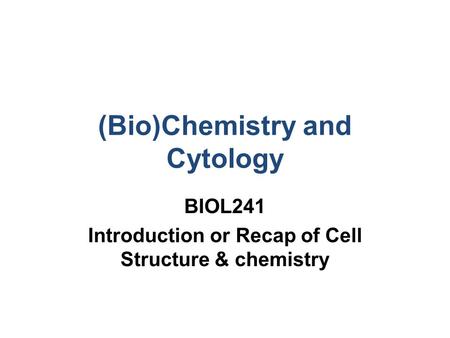 (Bio)Chemistry and Cytology BIOL241 Introduction or Recap of Cell Structure & chemistry.