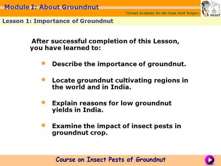Virtual Academy for the Semi Arid Tropics Lesson 1: Importance of Groundnut Course on Insect Pests of Groundnut Module I: About Groundnut After successful.