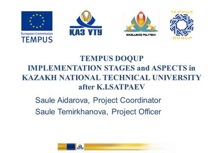 TEMPUS DOQUP IMPLEMENTATION STAGES and ASPECTS in KAZAKH NATIONAL TECHNICAL UNIVERSITY after K.I.SATPAEV Saule Aidarova, Project Coordinator Saule Temirkhanova,