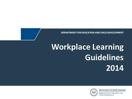 Workplace Learning Guidelines 2014 DEPARTMENT FOR EDUCATION AND CHILD DEVELOPMENT.