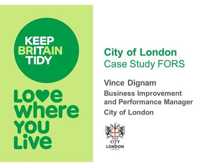 City of London Case Study FORS Vince Dignam Business Improvement and Performance Manager City of London.