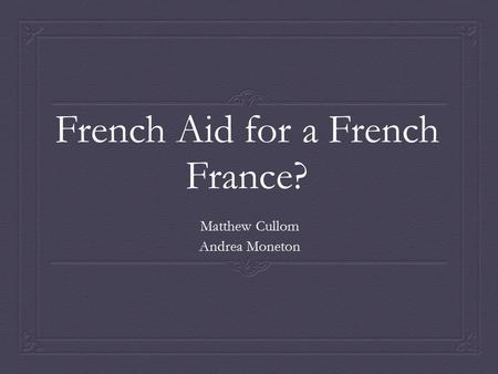 French Aid for a French France? Matthew Cullom Andrea Moneton.