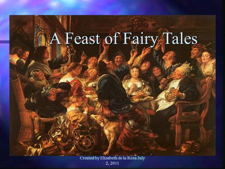 Created by Elizabeth de la Rosa July 2, 2011 A Feast of Fairy Tales.