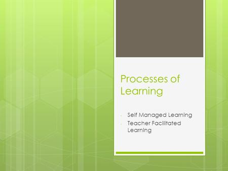 Processes of Learning - Self Managed Learning - Teacher Facilitated Learning.