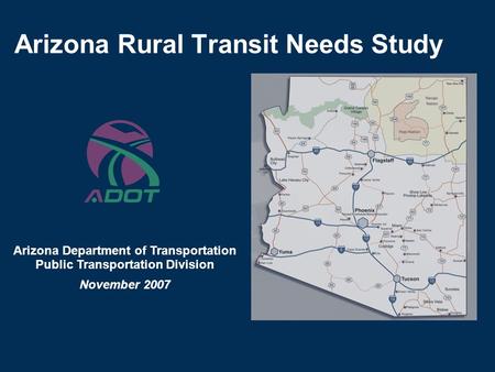 Arizona Rural Transit Needs Study Arizona Department of Transportation Public Transportation Division November 2007.