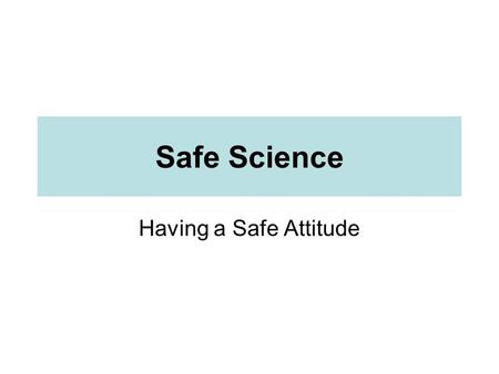 Safe Science Having a Safe Attitude. Why is Safety Important Safety hazards exist in any laboratory. Must be aware and take precautions to reduce risks.