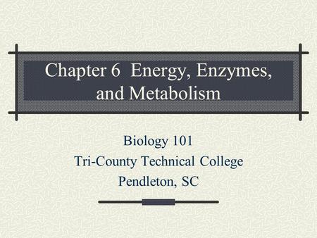 Chapter 6 Energy, Enzymes, and Metabolism Biology 101 Tri-County Technical College Pendleton, SC.