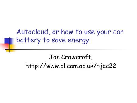 Autocloud, or how to use your car battery to save energy! Jon Crowcroft,