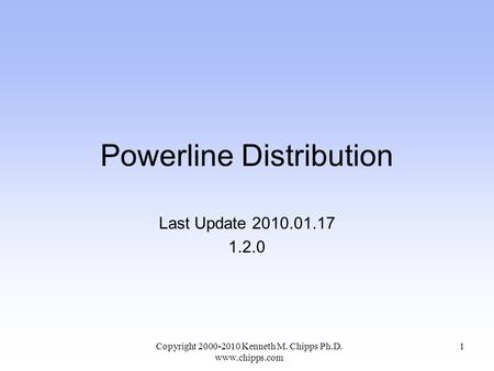Powerline Distribution Last Update 2010.01.17 1.2.0 Copyright 2000-2010 Kenneth M. Chipps Ph.D. www.chipps.com 1.