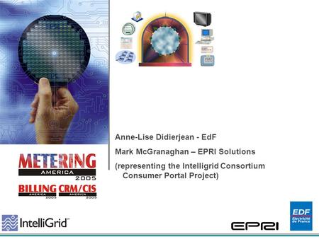 EdF Programs in Demand Response Anne-Lise Didierjean - EdF Mark McGranaghan – EPRI Solutions (representing the Intelligrid Consortium Consumer Portal Project)