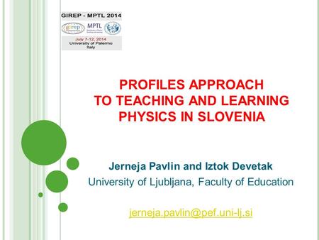 PROFILES APPROACH TO TEACHING AND LEARNING PHYSICS IN SLOVENIA Jerneja Pavlin and Iztok Devetak University of Ljubljana, Faculty of Education
