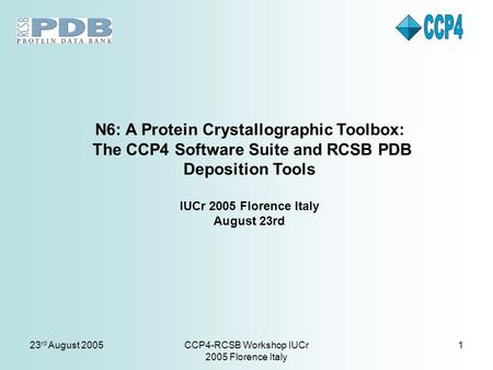 23 rd August 2005CCP4-RCSB Workshop IUCr 2005 Florence Italy 1 N6: A Protein Crystallographic Toolbox: The CCP4 Software Suite and RCSB PDB Deposition.