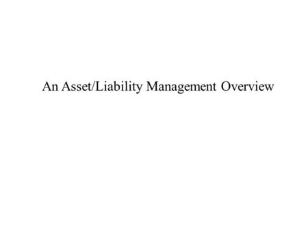 An Asset/Liability Management Overview