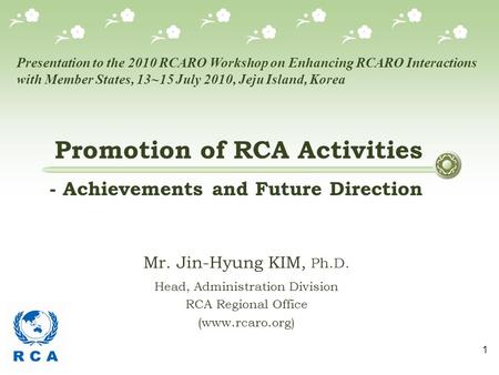 1 Mr. Jin-Hyung KIM, Ph.D. Head, Administration Division RCA Regional Office (www.rcaro.org) Promotion of RCA Activities - Achievements and Future Direction.