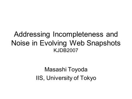 Addressing Incompleteness and Noise in Evolving Web Snapshots KJDB2007 Masashi Toyoda IIS, University of Tokyo.