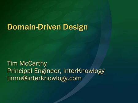 Domain-Driven Design Tim McCarthy Principal Engineer, InterKnowlogy