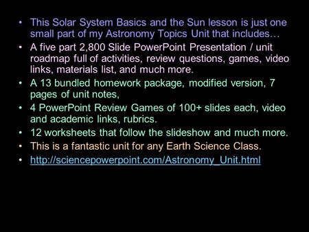 This Solar System Basics and the Sun lesson is just one small part of my Astronomy Topics Unit that includes… A five part 2,800 Slide PowerPoint Presentation.