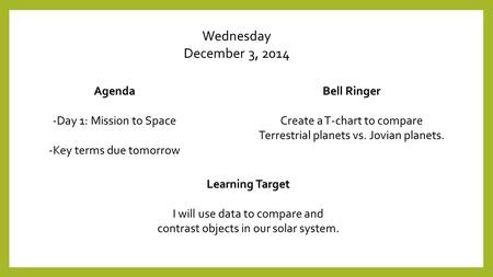 Wednesday December 3, 2014 Agenda -Day 1: Mission to Space -Key terms due tomorrow Bell Ringer Create a T-chart to compare Terrestrial planets vs. Jovian.