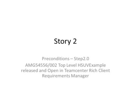 Story 2 Preconditions – Step2.0 AMG54556/002 Top Level HSUVExample released and Open in Teamcenter Rich Client Requirements Manager.
