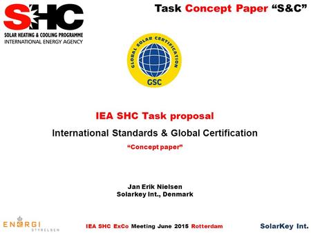 Task Concept Paper “S&C” IEA SHC ExCo Meeting June 2015 Rotterdam SolarKey Int. IEA SHC Task proposal International Standards & Global Certification “Concept.