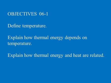 OBJECTIVES 06-1 Define temperature. Explain how thermal energy depends on temperature. Explain how thermal energy and heat are related.