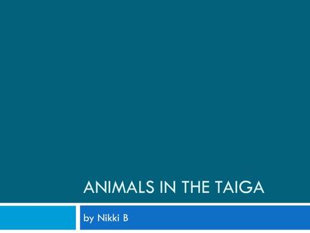 ANIMALS IN THE TAIGA by Nikki B. Abiotic And Biotic In the Taiga  There are lots of helpful biotic and abiotic in taiga that help various kinds of animals.
