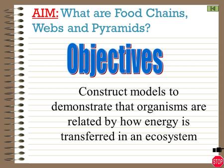 AIM: What are Food Chains, Webs and Pyramids? Construct models to demonstrate that organisms are related by how energy is transferred in an ecosystem.