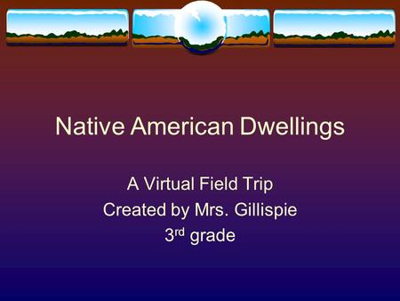 Native American Dwellings A Virtual Field Trip Created by Mrs. Gillispie 3 rd grade.