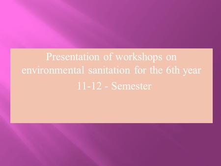 Presentation of workshops on environmental sanitation for the 6th year 11-12 - Semester.