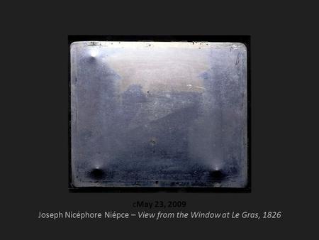 CMay 23, 2009 Joseph Nicéphore Niépce – View from the Window at Le Gras, 1826.