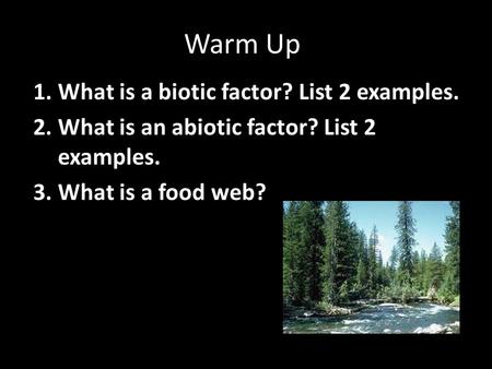 Warm Up 1. What is a biotic factor? List 2 examples. 2. What is an abiotic factor? List 2 examples. 3. What is a food web?