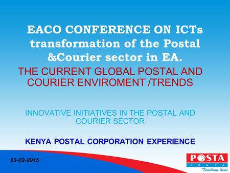 EACO CONFERENCE ON ICTs transformation of the Postal &Courier sector in EA. THE CURRENT GLOBAL POSTAL AND COURIER ENVIROMENT /TRENDS INNOVATIVE INITIATIVES.