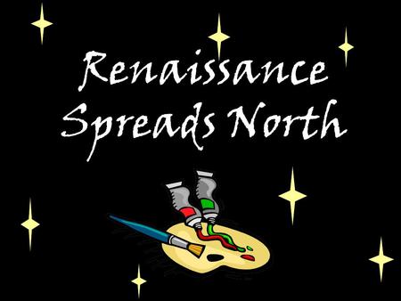 Renaissance Spreads North. I.As the Renaissance spreads north, Northern artists adapt Italian Renaissance ideals in their own way.