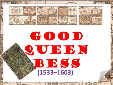 (1533–1603) Good Queen Bess. 01.10.20152 Popularly known as Good Queen Bess, Elizabeth I ruled England for almost 45 years. Living in a period of much.