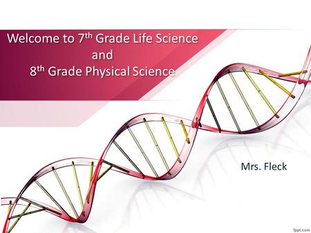 Welcome to 7 th Grade Life Science and 8 th Grade Physical Science Mrs. Fleck.