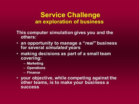 Service Challenge an exploration of business This computer simulation gives you and the others: an opportunity to manage a “real” business for several.