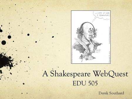 A Shakespeare WebQuest EDU 505 Derek Southard. Why Shakespeare? Imagine yourself as a teenager in the year 2512. Which long-dead author is your out-of-touch.