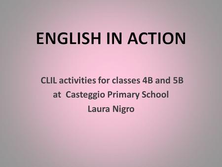 CLIL activities for classes 4B and 5B at Casteggio Primary School Laura Nigro.