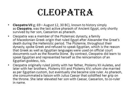 Cleopatra Cleopatra VII g; 69 – August 12, 30 BC), known to history simply as Cleopatra, was the last active pharaoh of Ancient Egypt, only shortly survived.