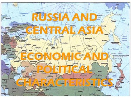 RUSSIA AND CENTRAL ASIA ECONOMIC AND POLITICAL CHARACTERISTICS.