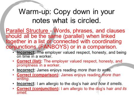 Warm-up: Copy down in your notes what is circled. Parallel Structure - Words, phrases, and clauses should all be the same (parallel) when linked together.